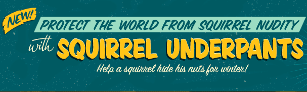 New! Protect the world from Squirrel Nudity with Squirrel Underpants! Help a squirrel hide his nuts for winter!
